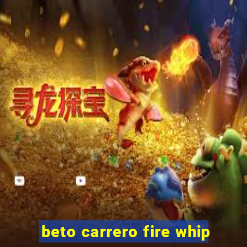 beto carrero fire whip